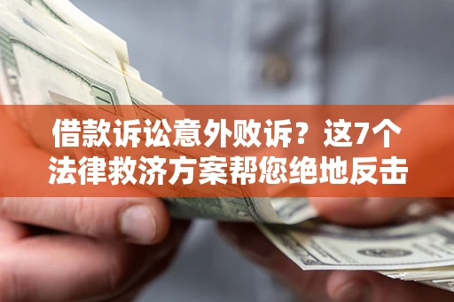济南借款诉讼意外败诉？这7个法律救济方案帮您绝地反击！