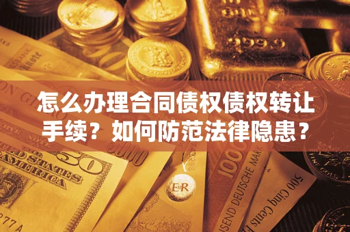济南怎么办理合同债权债权转让手续？如何防范法律隐患？