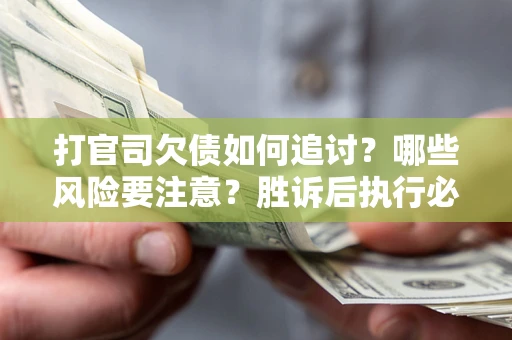 济南打官司欠债如何追讨？哪些风险要注意？胜诉后执行必看！