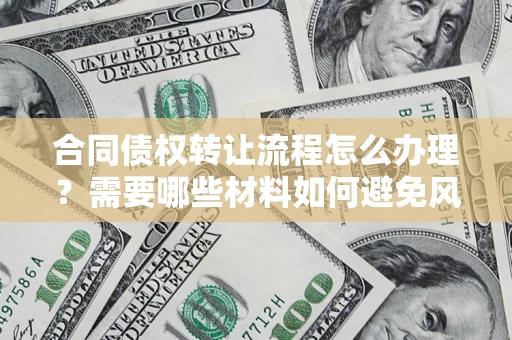 济南合同债权转让流程怎么办理？需要哪些材料如何避免风险？