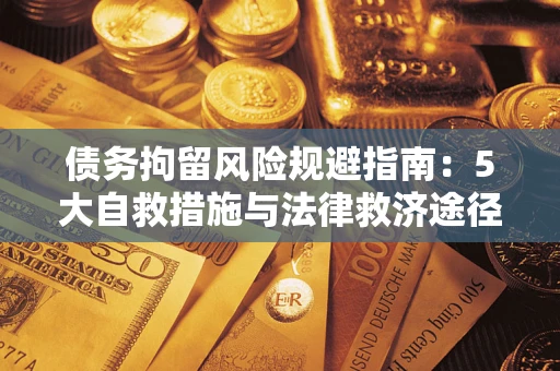 济南债务拘留风险规避指南：5大自救措施与法律救济途径