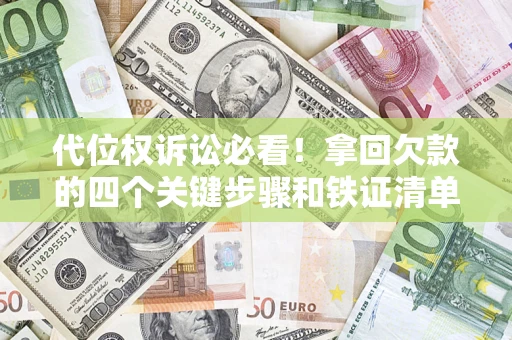 济南代位权诉讼必看!拿回欠款的四个关键步骤和铁证清单 济南代位权诉讼必看!拿回欠款的四个关键步骤和铁证清单