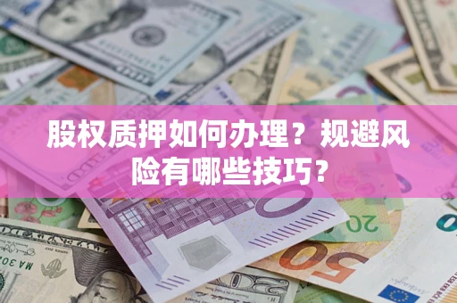 济南股权质押如何办理？规避风险有哪些技巧？