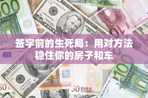 济南签字前的生死局：用对方法稳住你的房子和车