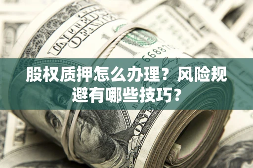 济南股权质押怎么办理？风险规避有哪些技巧？