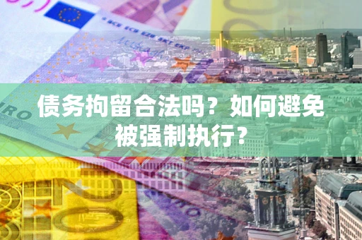 济南债务拘留合法吗？如何避免被强制执行？