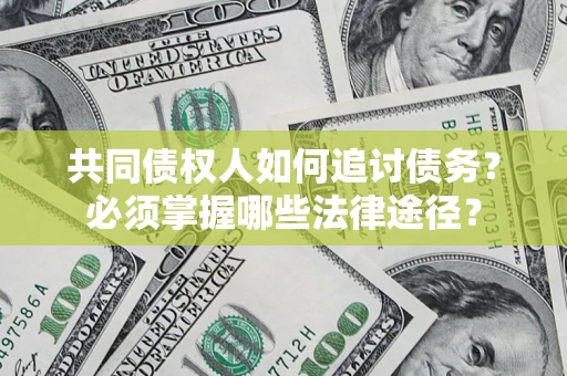济南共同债权人如何追讨债务？必须掌握哪些法律途径？