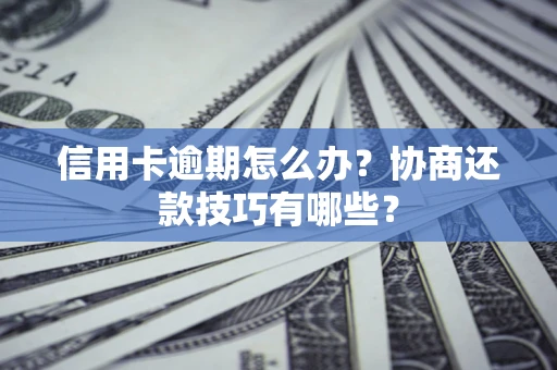 济南信用卡逾期怎么办？协商还款技巧有哪些？
