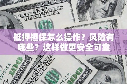 济南抵押担保怎么操作？风险有哪些？这样做更安全可靠