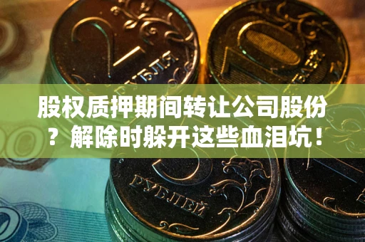 济南股权质押期间转让公司股份？解除时躲开这些血泪坑！