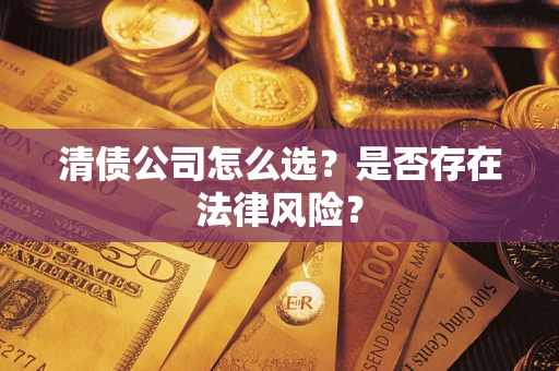 济南清债公司怎么选？是否存在法律风险？