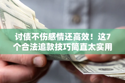 济南讨债不伤感情还高效！这7个合法追款技巧简直太实用