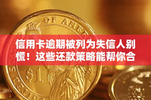 济南信用卡逾期被列为失信人别慌！这些还款策略能帮你合法止损
