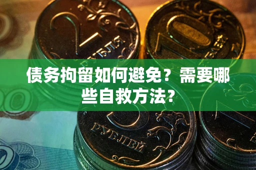济南债务拘留如何避免？需要哪些自救方法？