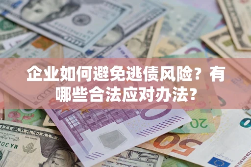 济南企业如何避免逃债风险？有哪些合法应对办法？