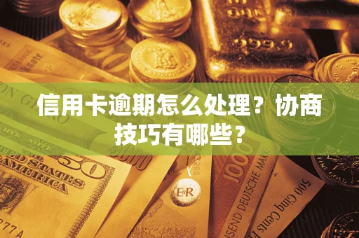 济南信用卡逾期怎么处理？协商技巧有哪些？