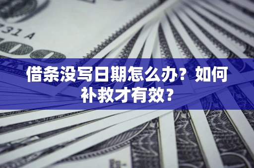 济南借条没写日期怎么办？如何补救才有效？