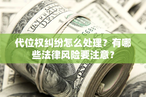 济南代位权纠纷怎么处理？有哪些法律风险要注意？