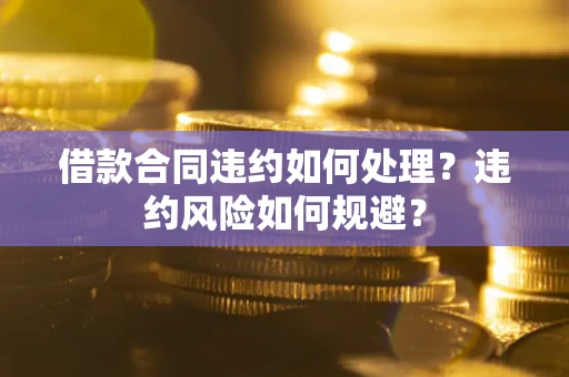 济南借款合同违约如何处理？违约风险如何规避？