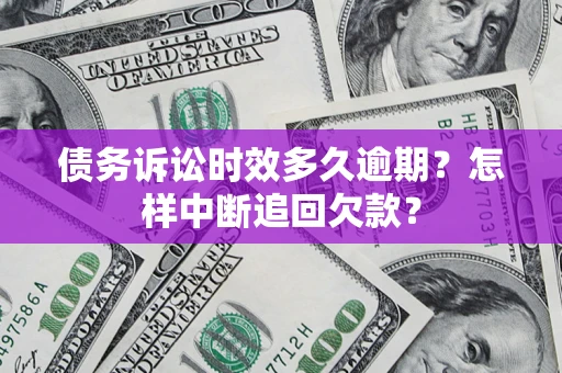 济南债务诉讼时效多久逾期？怎样中断追回欠款？