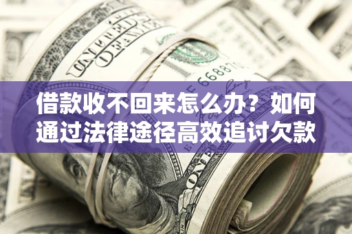 济南借款收不回来怎么办?如何通过法律途径高效追讨欠款? 济南借款收不回来怎么办?如何通过法律途径高效追讨欠款?