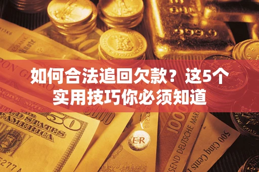 济南如何合法追回欠款？这5个实用技巧你必须知道