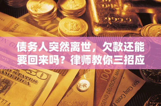 济南债务人突然离世，欠款还能要回来吗？律师教你三招应对