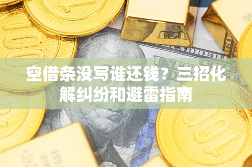 济南空借条没写谁还钱？三招化解纠纷和避雷指南