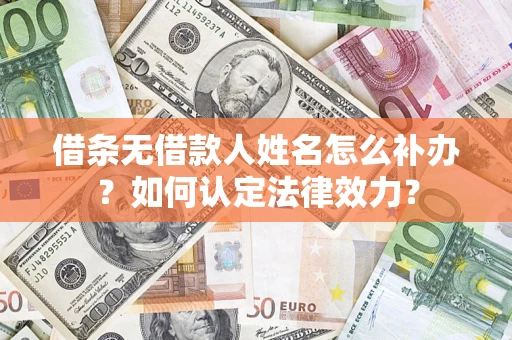 济南借条无借款人姓名怎么补办？如何认定法律效力？