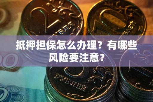 济南抵押担保怎么办理？有哪些风险要注意？