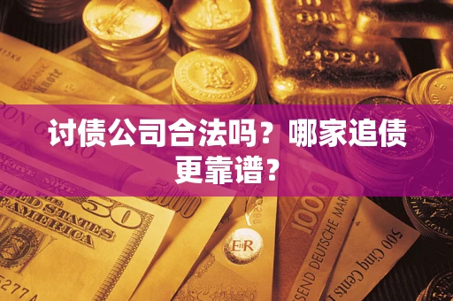 济南讨债公司合法吗？哪家追债更靠谱？