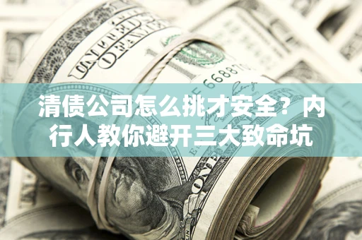 济南清债公司怎么挑才安全?内行人教你避开三大致命坑 济南清债公司怎么挑才安全?内行人教你避开三大致命坑