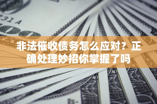济南非法催收债务怎么应对？正确处理妙招你掌握了吗