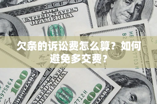 济南欠条的诉讼费怎么算？如何避免多交费？