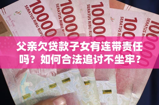 济南父亲欠贷款子女有连带责任吗？如何合法追讨不坐牢？