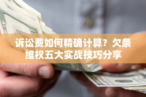 济南诉讼费如何精确计算？欠条维权五大实战技巧分享