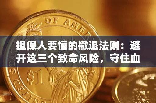 济南担保人要懂的撤退法则：避开这三个致命风险，守住血汗钱