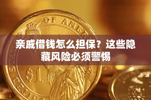 济南亲戚借钱怎么担保？这些隐藏风险必须警惕