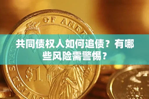济南共同债权人如何追债？有哪些风险需警惕？