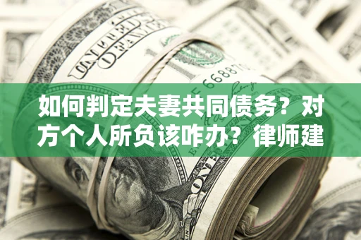 济南如何判定夫妻共同债务？对方个人所负该咋办？律师建议