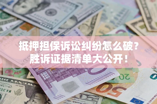 济南抵押担保诉讼纠纷怎么破？胜诉证据清单大公开！