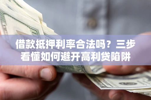济南借款抵押利率合法吗？三步看懂如何避开高利贷陷阱