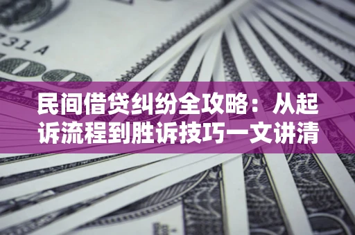 济南民间借贷纠纷全攻略：从起诉流程到胜诉技巧一文讲清