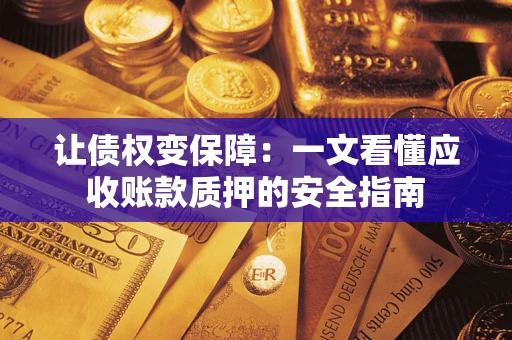 济南让债权变保障：一文看懂应收账款质押的安全指南