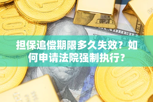 济南担保追偿期限多久失效？如何申请法院强制执行？