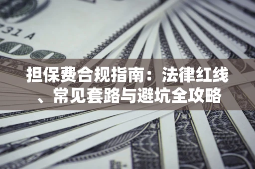 济南担保费合规指南：法律红线、常见套路与避坑全攻略