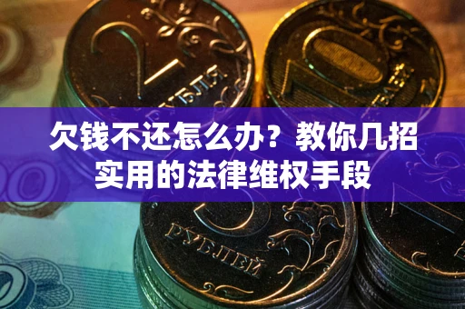 济南欠钱不还怎么办？教你几招实用的法律维权手段