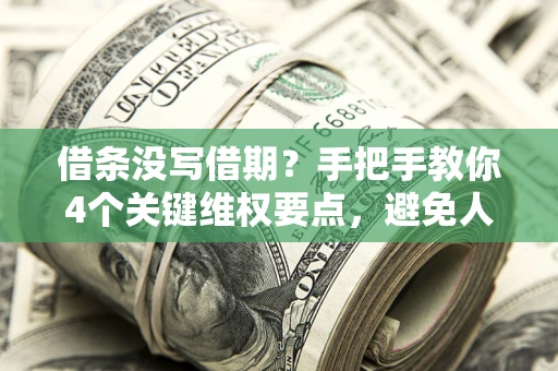 济南借条没写借期？手把手教你4个关键维权要点，避免人财两空