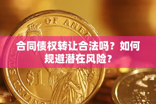 济南合同债权转让合法吗?如何规避潜在风险? 济南合同债权转让合法吗?如何规避潜在风险?