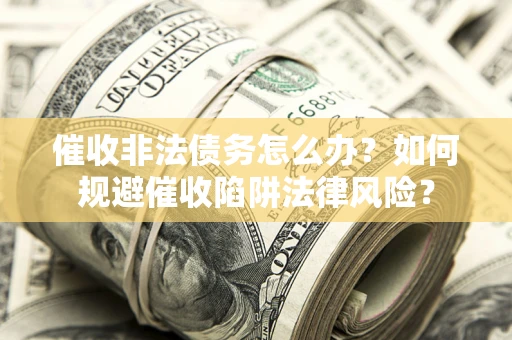 济南催收非法债务怎么办？如何规避催收陷阱法律风险？